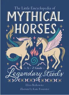Coperta cărții The little encyclopedia of mythical horses: an A to Z guide to legendary steeds