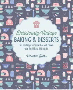 Coperta cărții Deliciously vintage baking & desserts: 60 nostalgic recipes that will make you feel like a kid again