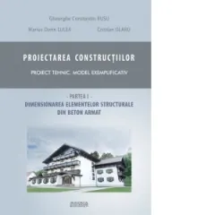 Coperta cărții Proiectarea constructiilor. Proiect tehnic - model exemplificativ. Partea 1 - dimensionare elemente structurale beton armat