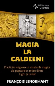 Coperta cărții Magia la Caldeeni. Practicile religioase si ritualurile magice ale popoarelor antice dintre Tigru si Eufrat