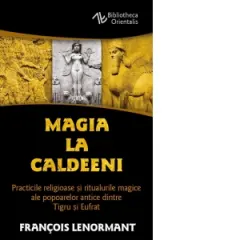 Coperta cărții Magia la Caldeeni. Practicile religioase si ritualurile magice ale popoarelor antice dintre Tigru si Eufrat
