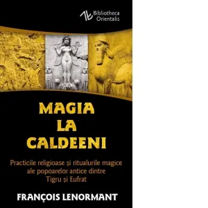 Coperta cărții Magia la Caldeeni. Practicile religioase si ritualurile magice ale popoarelor antice dintre Tigru si Eufrat