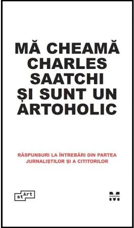 Coperta cărții Mă cheamă Charles Saatchi și sunt un artoholic. Răspunsuri la întrebări din partea jurnaliștilor și a cititorilor