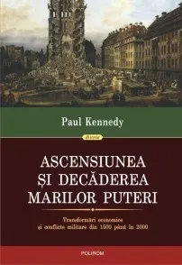 Coperta cărții Ascensiunea si decaderea marilor puteri. Transformari economice si conflicte militare din 1500 pana in 2000