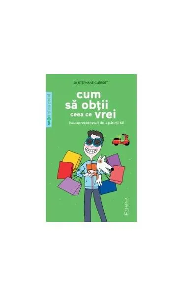 Coperta cărții Cum să obții ceea ce vrei (sau aproape totul) de la părinții tăi