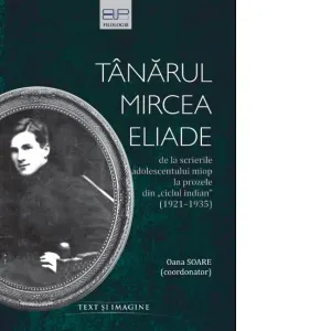 Coperta cărții Tanarul Mircea Eliade. De la scrierile adolescentului miop la prozele din &"Ciclul indian&" (1921-1935)