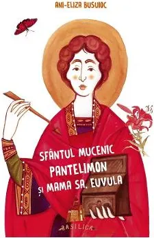 Coperta cărții Sfantul Mucenic Pantelimon si mama sa, Euvula - Ani-Eliza Busuioc