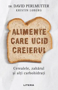 Coperta cărții Alimente care ucid creierul. Cerealele, zaharul si alti carbohidrati