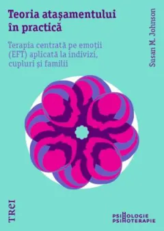 Coperta cărții Teoria atașamentului în practică. Terapia centrată pe emoții (EFT) aplicată la indivizi, cupluri și familii