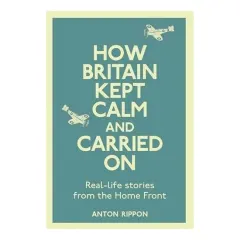 Coperta cărții How Britain Kept Calm And Carried On Reallife Stories From The Home Front