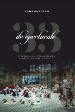 Coperta cărții 33 de spectacole - 33 de pagini din istoria recentă a Teatrului Maghiar de Stat Cluj
