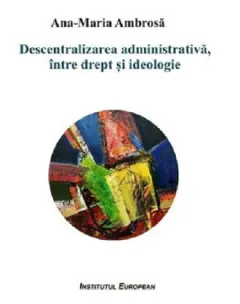 Coperta cărții Descentralizarea administrativa, intre drept si ideologie