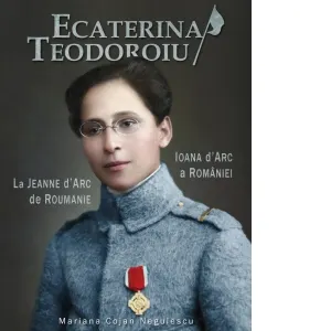 Coperta cărții Ecaterina Teodoroiu. Ioana d'Arc a Romaniei / La Jeanne d'Arc de Roumanie