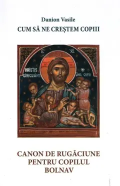 Coperta cărții Cum sa ne crestem copiii. Canon de rugaciune pentru copilul bolnav