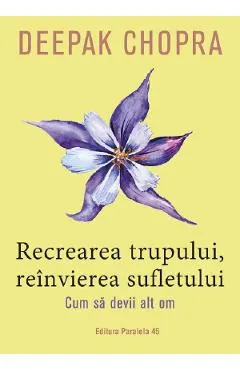 Coperta cărții Recrearea trupului, reinvierea sufletului. Cum sa devii alt om - Deepak Chopra
