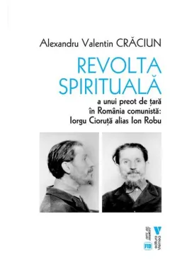 Coperta cărții Revolta spirituală a unui preot de țară în România comunistă: Iorgu Cioruță alias Ion Robu