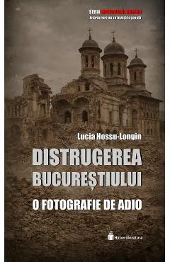 Coperta cărții Distrugerea Bucurestiului. O fotografie de adio