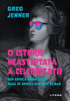 Coperta cărții O istorie neasteptata a celebritatii. Din Epoca Bronzului pana in epoca micului ecran
