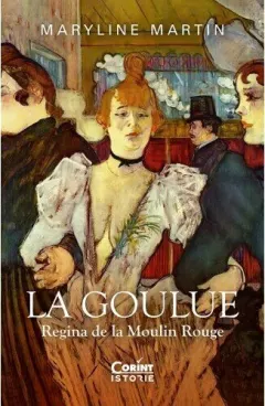 Coperta cărții La Goulue. Regina de la Moulin Rouge