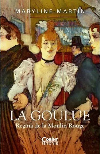 Coperta cărții La Goulue. Regina de la Moulin Rouge
