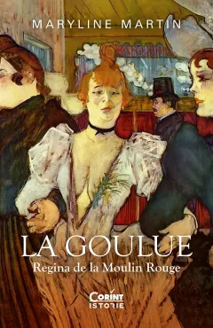Coperta cărții La Goulue. Regina de la Moulin Rouge