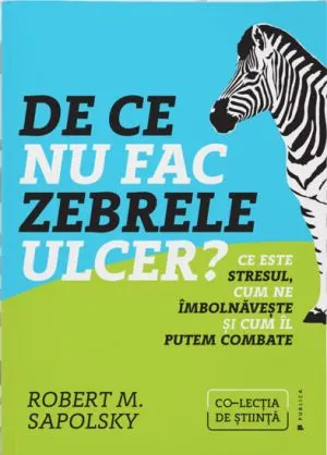 Coperta cărții De ce nu fac zebrele ulcer? Ce este stresul, cum ne imbolnaveste si cum il putem combate