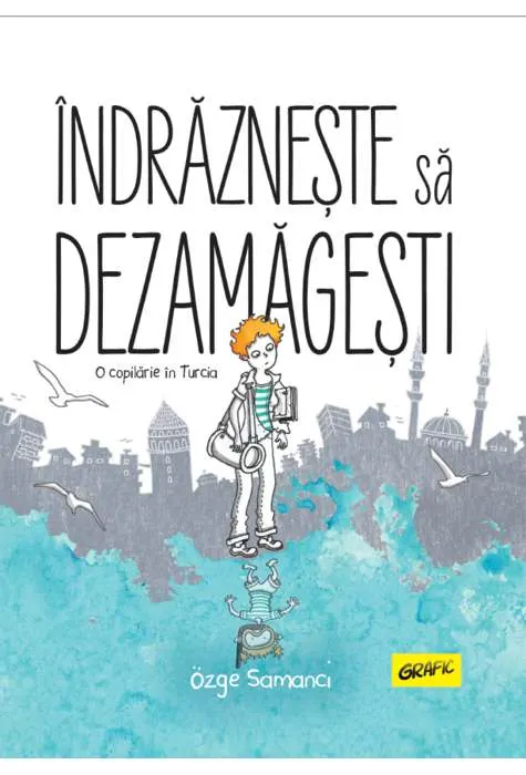 Coperta cărții Îndrăznește să dezamăgești. O copilărie în Turcia