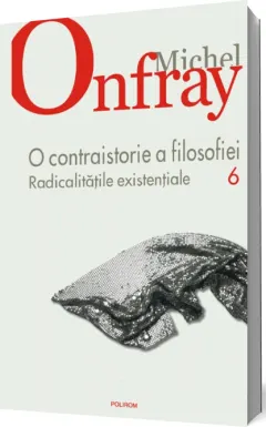 Coperta cărții O contraistorie a filosofiei. Vol. VI. Radicalitatile existentiale
