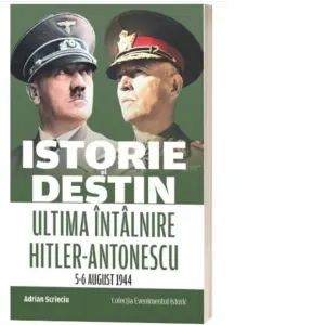 Coperta cărții Istorie si destin. Ultima intalnire Hitler-Antonescu (5-6 august 1944)
