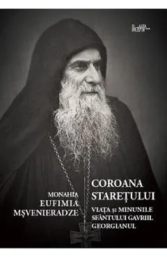 Coperta cărții Coroana staretului. Viata si minunile Sf. Gavriile Georgianul - Monahia Eufimia Msvenieradze