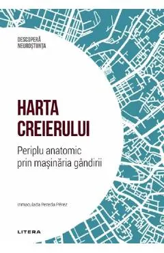 Coperta cărții Descopera Neurostiinta. Harta creierului. Periplu anatomic prin masinaria gandirii