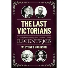Coperta cărții The Last Victorians: A Daring Reassessment of Four Twentieth Century Eccentrics