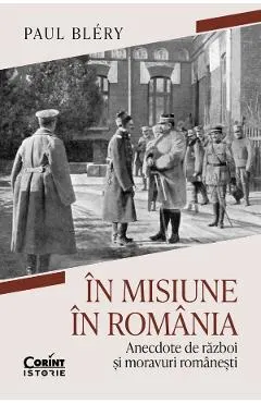 Coperta cărții In misiune in Romania. Anecdote de razboi si moravuri romanesti