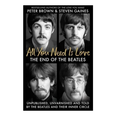 Coperta cărții All You Need Is Love The End of the Beatles - Unpublished, Unvarnished and Told by the Beatles and Their Inner Circle