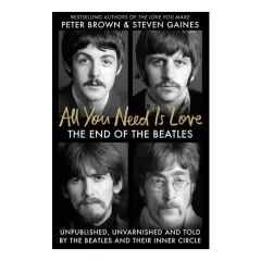 Coperta cărții All You Need Is Love The End of the Beatles - Unpublished, Unvarnished and Told by the Beatles and Their Inner Circle