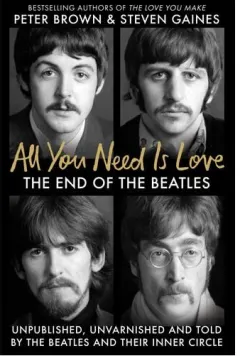 Coperta cărții All You Need Is Love The End of the Beatles - Unpublished, Unvarnished and Told by the Beatles and Their Inner Circle