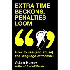 Coperta cărții Extra Time Beckons, Penalties Loom How to Use (and Abuse) the Language of Football: Shortlisted for Football Book of the Year at the Sports Book Awards 2025