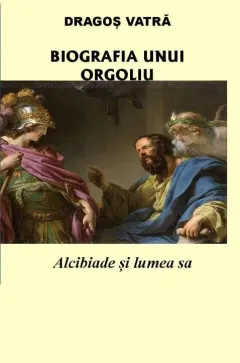 Coperta cărții Biografia unui orgoliu: Alcibiade și lumea sa