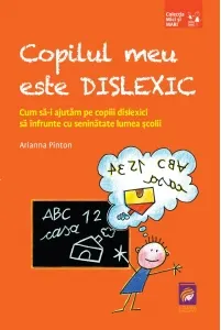 Coperta cărții Copilul meu este dislexic. Cum sa-i ajutam pe copiii dislexici sa infrunte cu seninatate lumea scolii