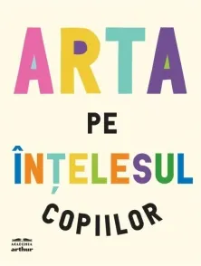 Coperta cărții Arta pe intelesul copiilor. Editia integrala si revizuita