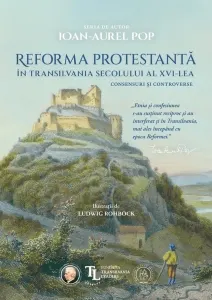 Coperta cărții Reforma protestanta in Transilvania secolului al XVI-lea. Consensuri si controverse