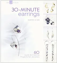 Coperta cărții 30-minute earrings: 60 quick & creative projects for jewelers
