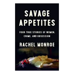 Coperta cărții Savage Appetites: Four True Stories of Women, Crime, and Obsession