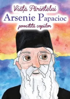 Coperta cărții Viața Părintelui Arsenie Papacioc povestită copiilor