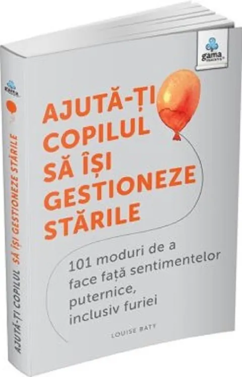 Coperta cărții Ajută-ți copilul să își gestioneze stările. 101 moduri de a face față sentimentelor puternice, inclusiv furiei