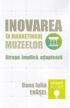 Coperta cărții Inovarea in marketingul muzeelor. Atrage, implica, adapteaza