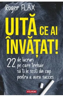 Coperta cărții Uita ce ai invatat! 22 de lucruri pe care trebuie sa ti le scoti din cap