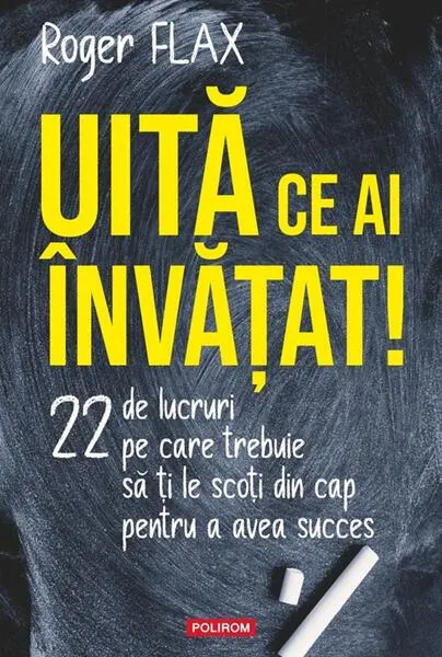 Coperta cărții Uita ce ai invatat! 22 de lucruri pe care trebuie sa ti le scoti din cap