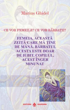 Coperta cărții Ce vor femeile? Ce vor barbatii? Femeia, aceasta zeita care ma tine de mana. Barbatul acesta este doar de iubit. Copilul, acest inger minunat