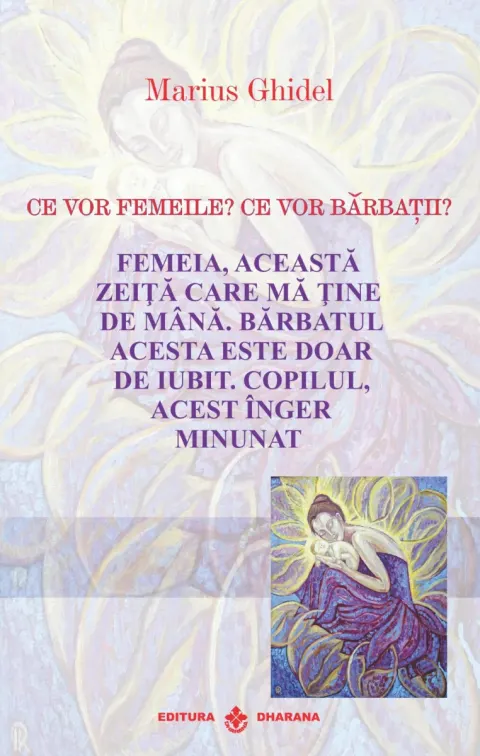 Coperta cărții Ce vor femeile? Ce vor barbatii? Femeia, aceasta zeita care ma tine de mana. Barbatul acesta este doar de iubit. Copilul, acest inger minunat